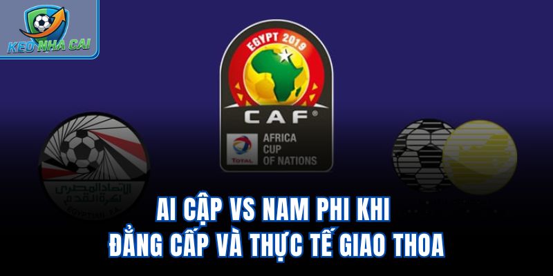 Ai Cập Vs Nam Phi – Khi Đẳng Cấp Và Thực Tế Giao Thoa