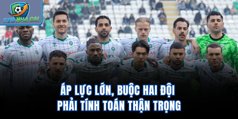 Áp lực lớn, buộc hai đội phải tính toán thận trọng