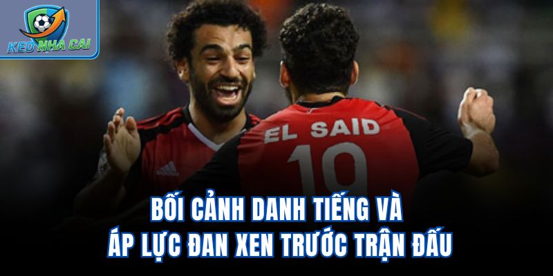 Bối cảnh danh tiếng và áp lực đan xen trước trận đấu