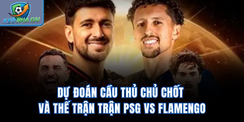 Dự đoán cầu thủ chủ chốt và thế trận trận PSG vs Flamengo