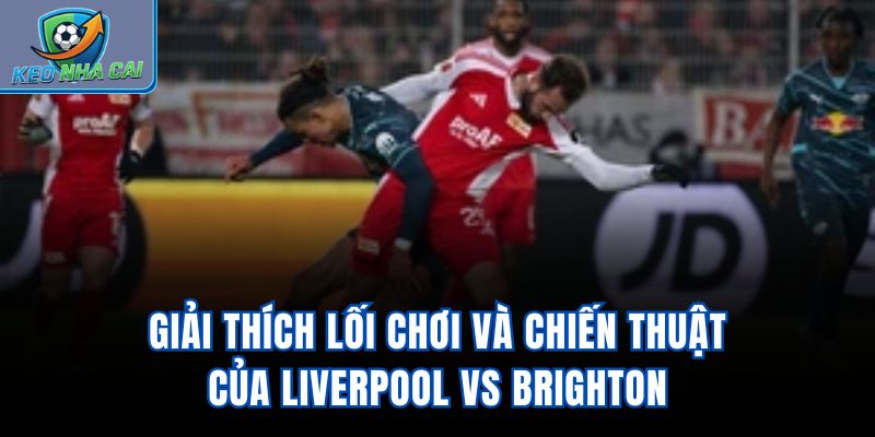 Giải thích lối chơi và chiến thuật của Liverpool vs Brighton