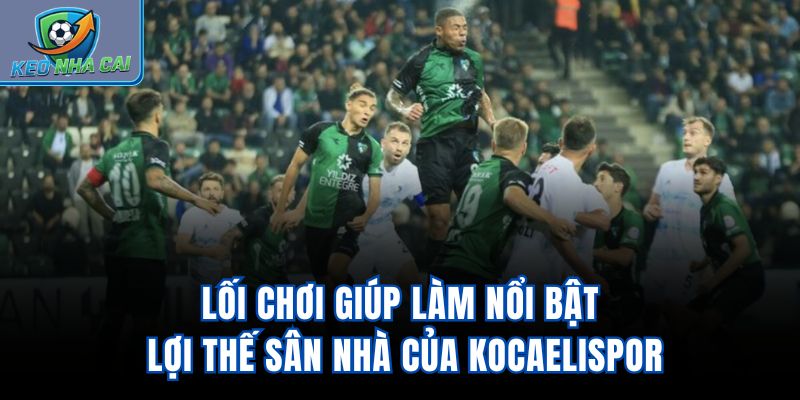 Lối chơi giúp làm nổi bật lợi thế sân nhà của Kocaelispor
