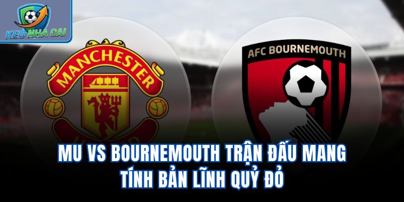 MU vs Bournemouth - Trận Đấu Mang Tính Bản Lĩnh Quỷ Đỏ
