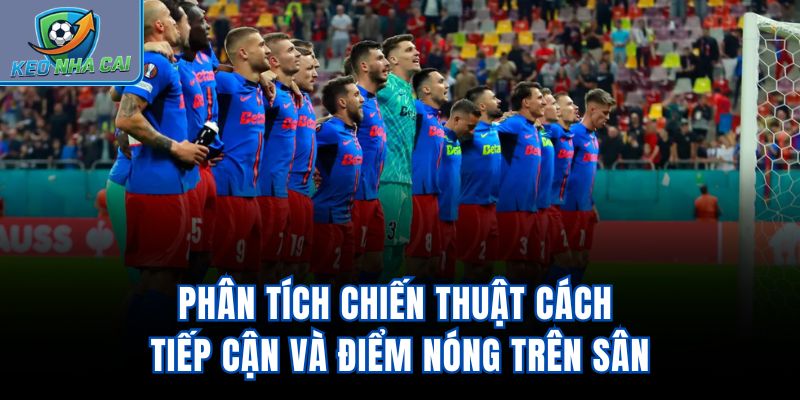 Phân tích chiến thuật, cách tiếp cận và điểm nóng trên sân