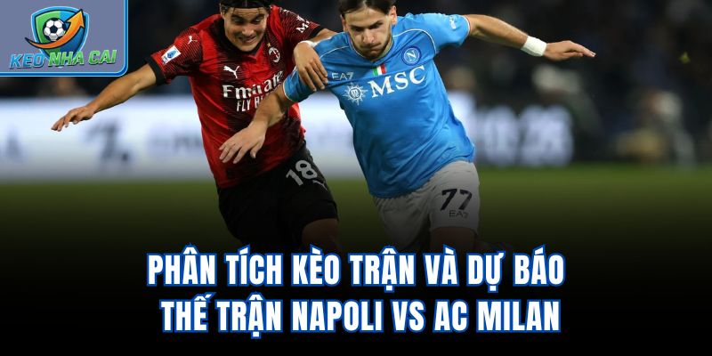 Phân tích kèo trận và dự báo thế trận Napoli vs AC Milan