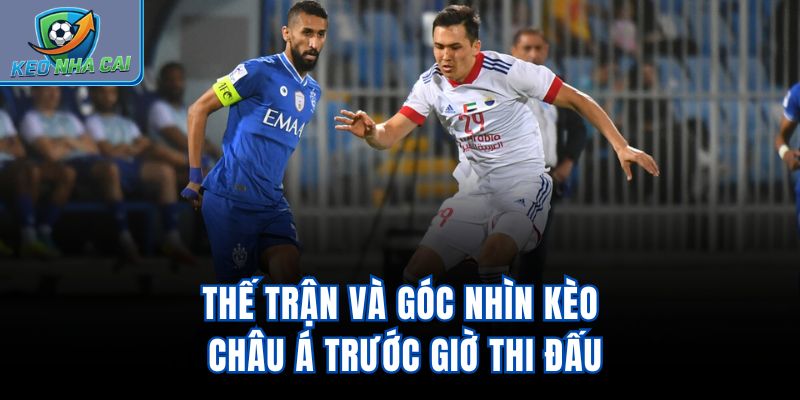 Thế trận và góc nhìn kèo châu Á trước giờ thi đấu