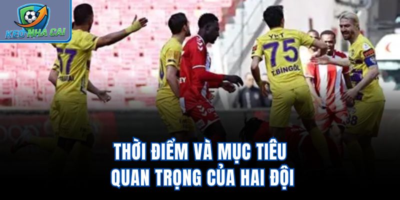 Thời điểm và mục tiêu quan trọng của hai đội